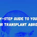 Step-by-Step Guide to Your First Hair Transplant Abroad